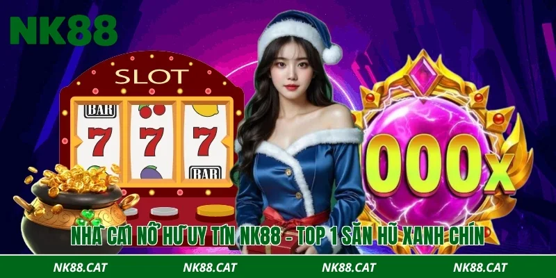 Nhà cái nổ hũ uy tín NK88 - Top 1 săn hũ xanh chín